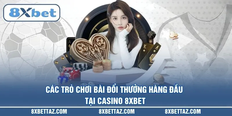 Các trò chơi bài đổi thưởng hàng đầu tại Casino 8XBET