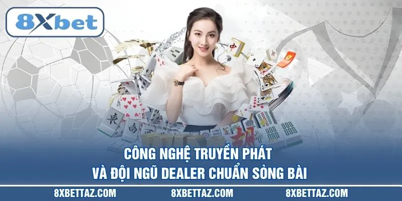 Công nghệ truyền phát và đội ngũ Dealer chuẩn sòng bài