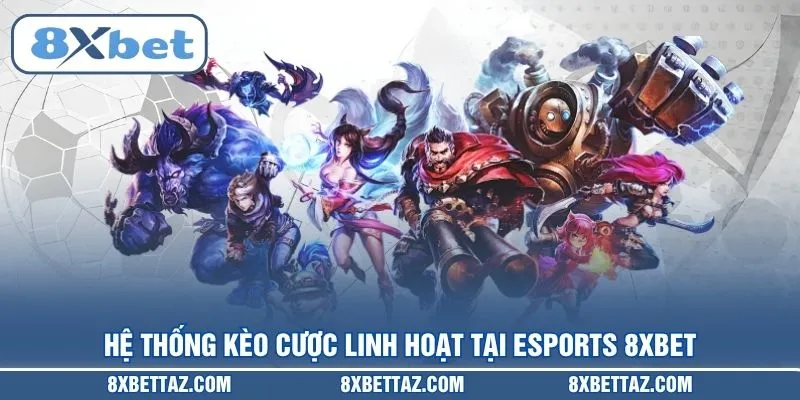 Hệ thống kèo cược linh hoạt tại Esports 8XBET