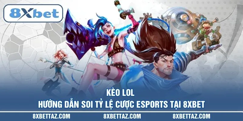Kèo LOL – Hướng dẫn soi tỷ lệ cược Esports tại 8XBET