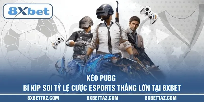 Kèo PUBG – Bí kíp soi tỷ lệ cược Esports thắng lớn tại 8XBET