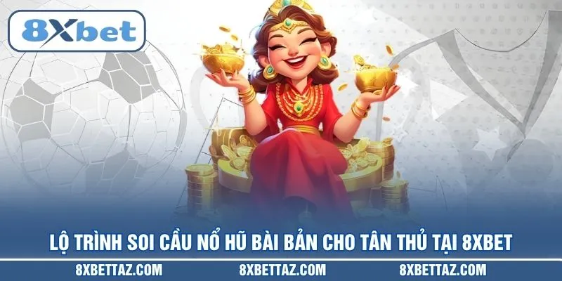 Lộ trình soi cầu nổ hũ bài bản cho tân thủ tại 8XBET