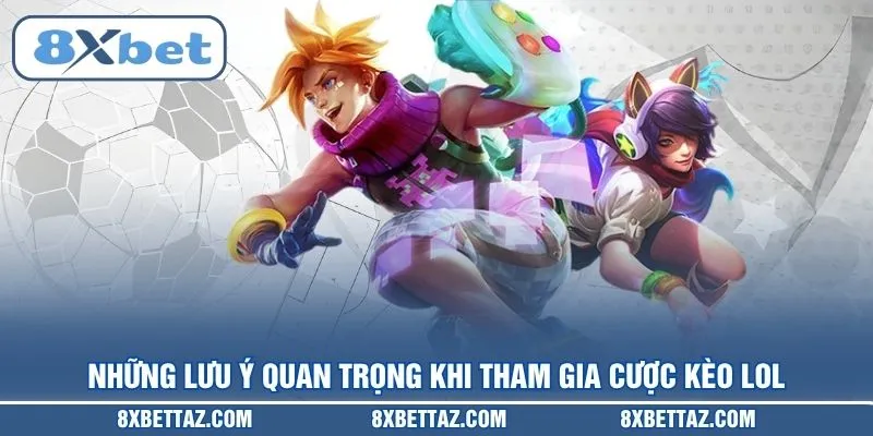 Những lưu ý quan trọng khi tham gia cược Kèo LOL